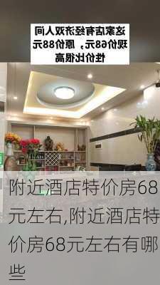 附近酒店特价房68元左右,附近酒店特价房68元左右有哪些