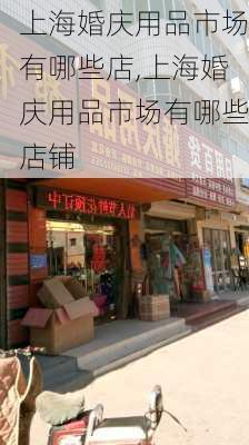 上海婚庆用品市场有哪些店,上海婚庆用品市场有哪些店铺