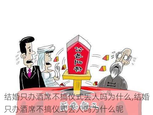 结婚只办酒席不搞仪式丢人吗为什么,结婚只办酒席不搞仪式丢人吗为什么呢