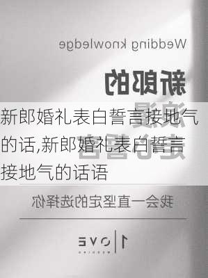 新郎婚礼表白誓言接地气的话,新郎婚礼表白誓言接地气的话语