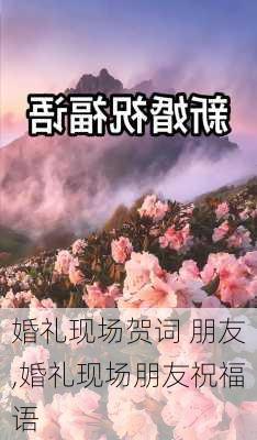 婚礼现场贺词 朋友,婚礼现场朋友祝福语