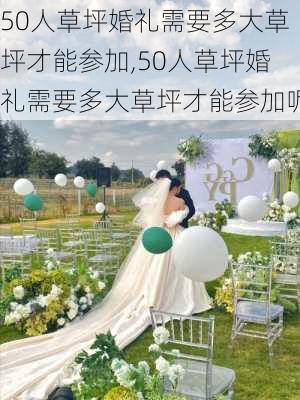 50人草坪婚礼需要多大草坪才能参加,50人草坪婚礼需要多大草坪才能参加呢