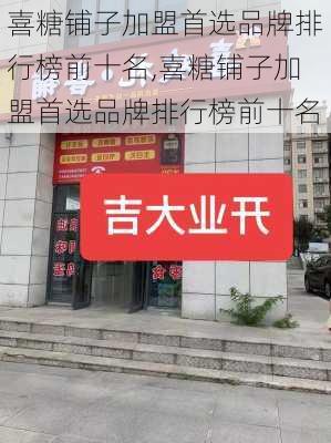 喜糖铺子加盟首选品牌排行榜前十名,喜糖铺子加盟首选品牌排行榜前十名