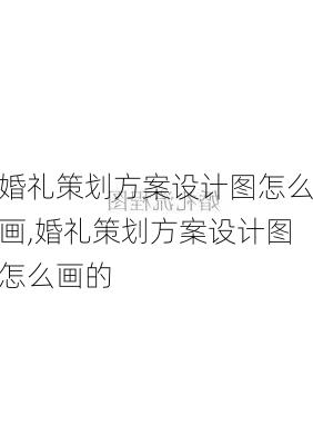 婚礼策划方案设计图怎么画,婚礼策划方案设计图怎么画的