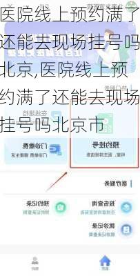 医院线上预约满了还能去现场挂号吗北京,医院线上预约满了还能去现场挂号吗北京市
