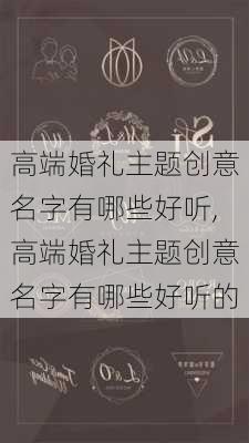 高端婚礼主题创意名字有哪些好听,高端婚礼主题创意名字有哪些好听的