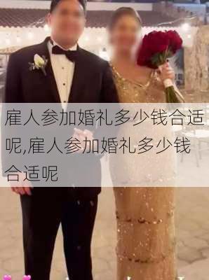 雇人参加婚礼多少钱合适呢,雇人参加婚礼多少钱合适呢