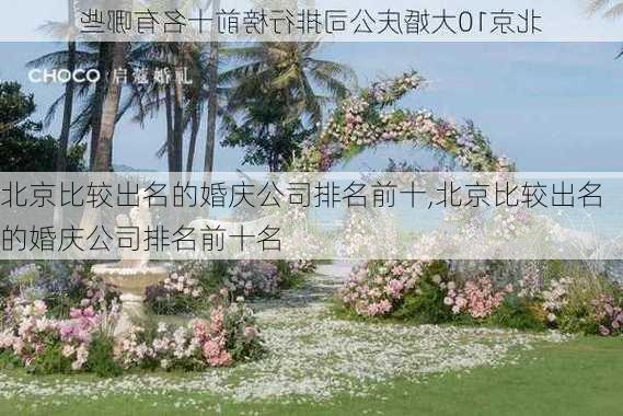 北京比较出名的婚庆公司排名前十,北京比较出名的婚庆公司排名前十名