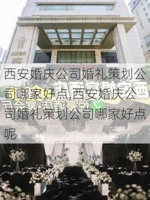 西安婚庆公司婚礼策划公司哪家好点,西安婚庆公司婚礼策划公司哪家好点呢