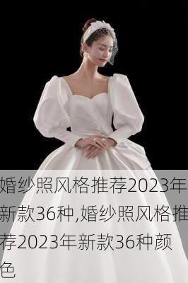 婚纱照风格推荐2023年新款36种,婚纱照风格推荐2023年新款36种颜色