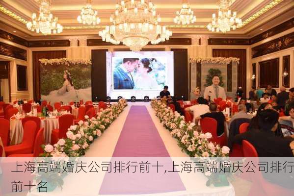 上海高端婚庆公司排行前十,上海高端婚庆公司排行前十名