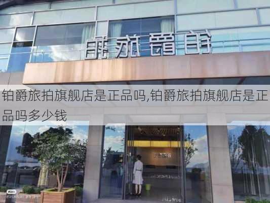 铂爵旅拍旗舰店是正品吗,铂爵旅拍旗舰店是正品吗多少钱