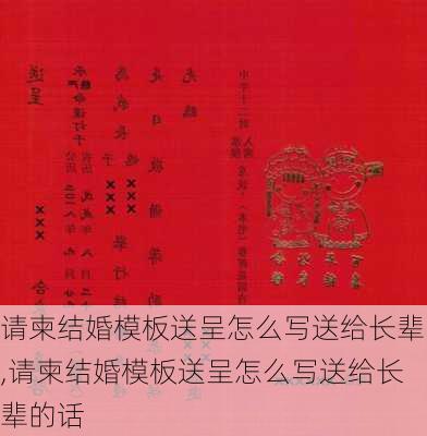 请柬结婚模板送呈怎么写送给长辈,请柬结婚模板送呈怎么写送给长辈的话