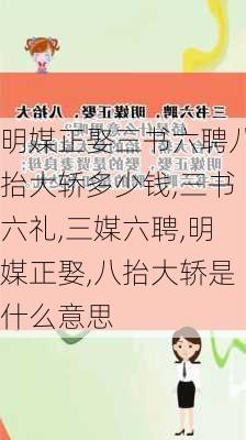 明媒正娶三书六聘八抬大轿多少钱,三书六礼,三媒六聘,明媒正娶,八抬大轿是什么意思