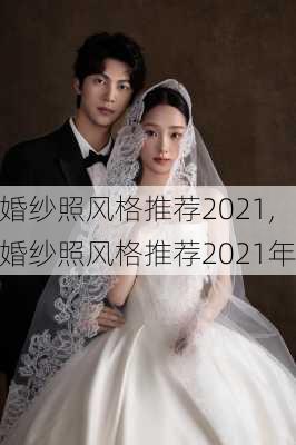 婚纱照风格推荐2021,婚纱照风格推荐2021年