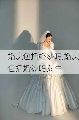 婚庆包括婚纱吗,婚庆包括婚纱吗女生