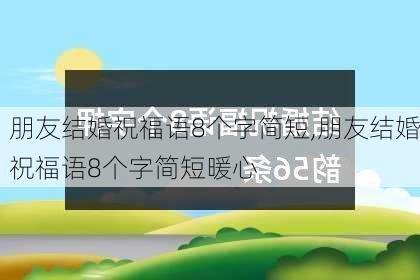 朋友结婚祝福语8个字简短,朋友结婚祝福语8个字简短暖心