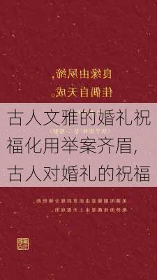 古人文雅的婚礼祝福化用举案齐眉,古人对婚礼的祝福