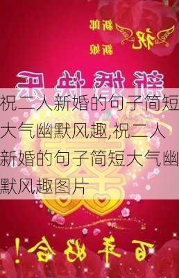 祝二人新婚的句子简短大气幽默风趣,祝二人新婚的句子简短大气幽默风趣图片