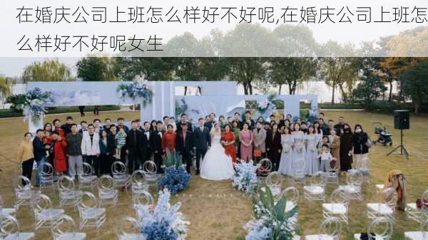 在婚庆公司上班怎么样好不好呢,在婚庆公司上班怎么样好不好呢女生