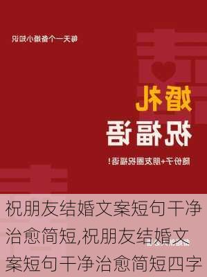 祝朋友结婚文案短句干净治愈简短,祝朋友结婚文案短句干净治愈简短四字