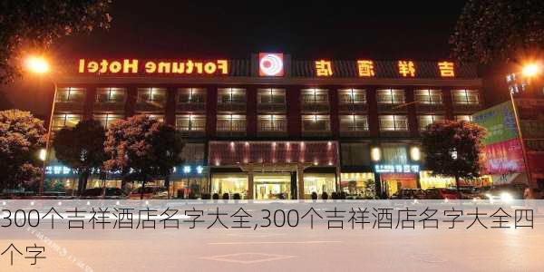 300个吉祥酒店名字大全,300个吉祥酒店名字大全四个字