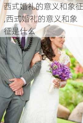 西式婚礼的意义和象征,西式婚礼的意义和象征是什么