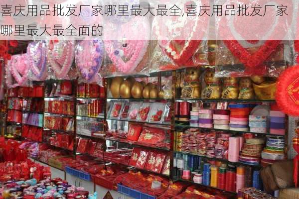 喜庆用品批发厂家哪里最大最全,喜庆用品批发厂家哪里最大最全面的