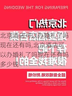 北京酒店可以办婚礼了吗现在还有吗,北京酒店可以办婚礼了吗现在还有吗多少钱