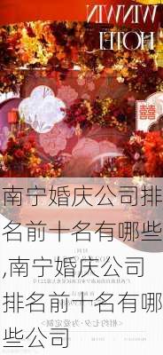 南宁婚庆公司排名前十名有哪些,南宁婚庆公司排名前十名有哪些公司