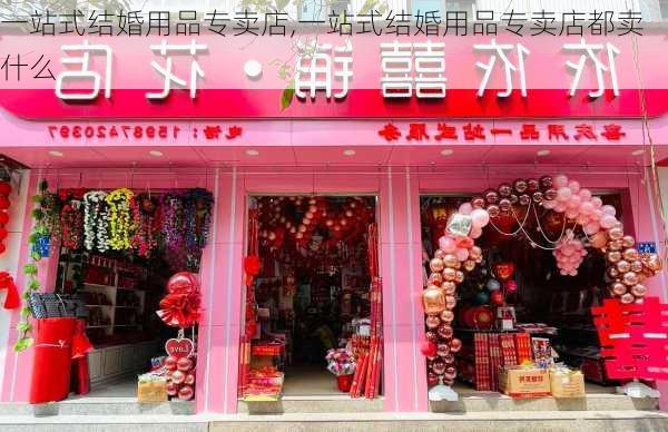 一站式结婚用品专卖店,一站式结婚用品专卖店都卖什么