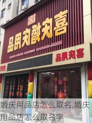 婚庆用品店怎么取名,婚庆用品店怎么取名字