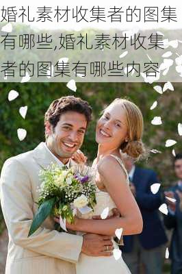 婚礼素材收集者的图集有哪些,婚礼素材收集者的图集有哪些内容