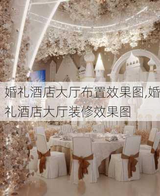 婚礼酒店大厅布置效果图,婚礼酒店大厅装修效果图