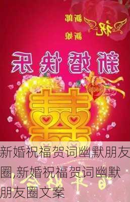 新婚祝福贺词幽默朋友圈,新婚祝福贺词幽默朋友圈文案