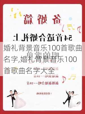 婚礼背景音乐100首歌曲名字,婚礼背景音乐100首歌曲名字大全