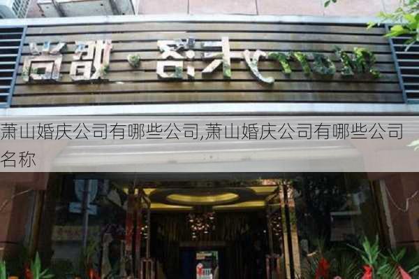 萧山婚庆公司有哪些公司,萧山婚庆公司有哪些公司名称