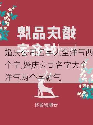 婚庆公司名字大全洋气两个字,婚庆公司名字大全洋气两个字霸气