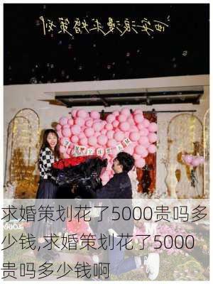 求婚策划花了5000贵吗多少钱,求婚策划花了5000贵吗多少钱啊