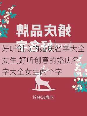 好听创意的婚庆名字大全女生,好听创意的婚庆名字大全女生两个字