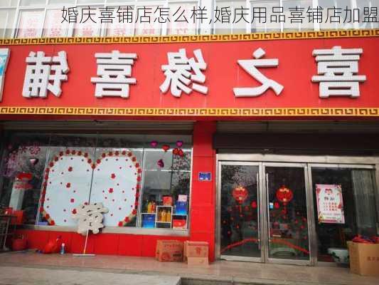 婚庆喜铺店怎么样,婚庆用品喜铺店加盟