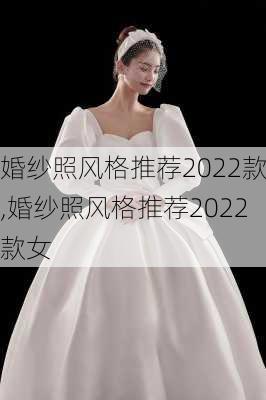 婚纱照风格推荐2022款,婚纱照风格推荐2022款女