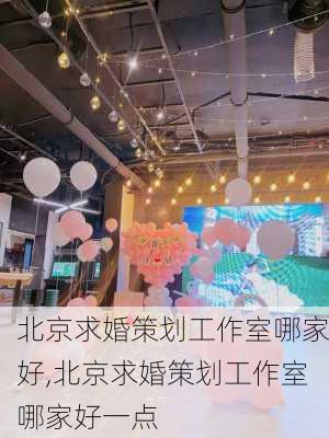 北京求婚策划工作室哪家好,北京求婚策划工作室哪家好一点