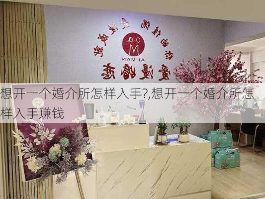 想开一个婚介所怎样入手?,想开一个婚介所怎样入手赚钱