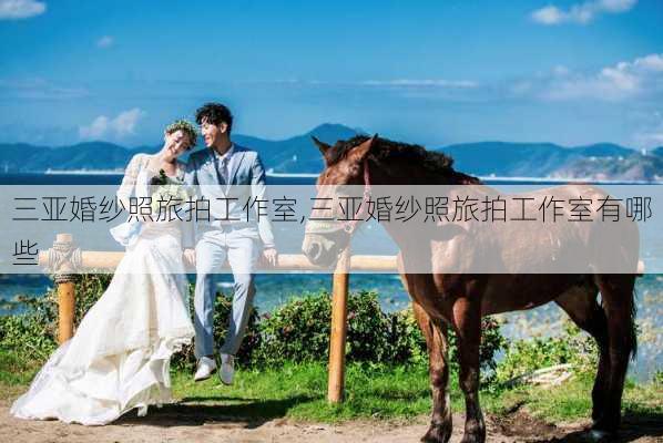 三亚婚纱照旅拍工作室,三亚婚纱照旅拍工作室有哪些