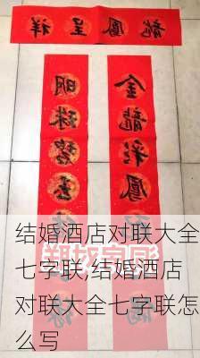 结婚酒店对联大全七字联,结婚酒店对联大全七字联怎么写