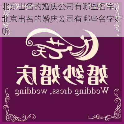 北京出名的婚庆公司有哪些名字,北京出名的婚庆公司有哪些名字好听