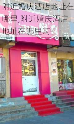 附近婚庆酒店地址在哪里,附近婚庆酒店地址在哪里啊