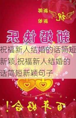 祝福新人结婚的话简短新颖,祝福新人结婚的话简短新颖句子