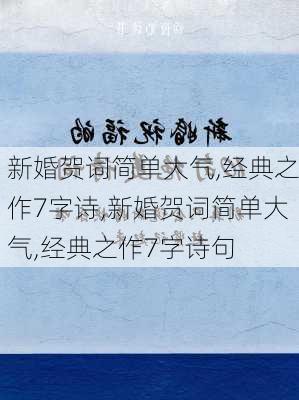 新婚贺词简单大气,经典之作7字诗,新婚贺词简单大气,经典之作7字诗句